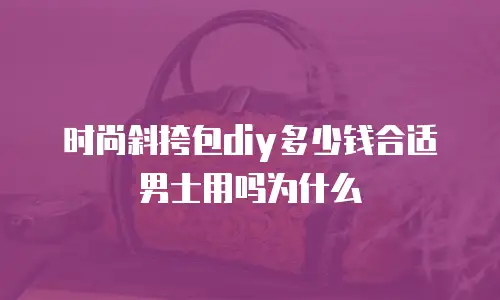 时尚斜挎包diy多少钱合适男士用吗为什么