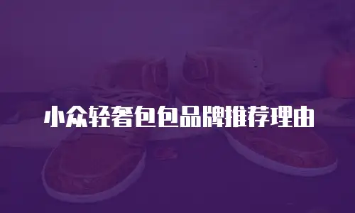 小众轻奢包包品牌推荐理由