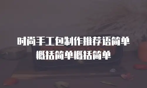 时尚手工包制作推荐语简单概括简单概括简单