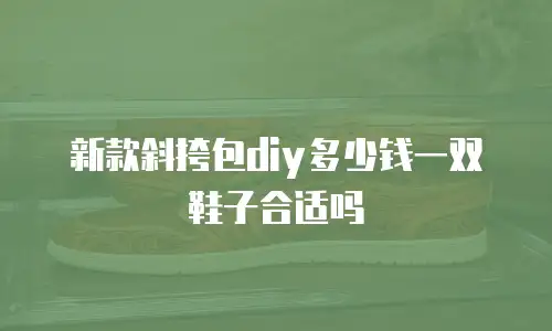 新款斜挎包diy多少钱一双鞋子合适吗