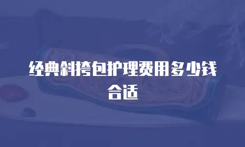 经典斜挎包护理费用多少钱合适