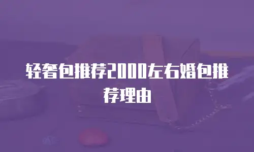 轻奢包推荐2000左右婚包推荐理由