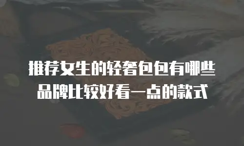推荐女生的轻奢包包有哪些品牌比较好看一点的款式