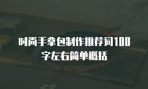 时尚手拿包制作推荐词100字左右简单概括