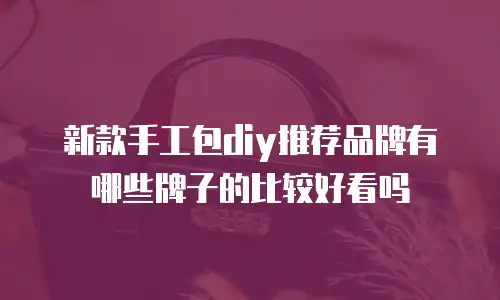 新款手工包diy推荐品牌有哪些牌子的比较好看吗
