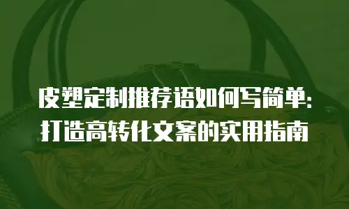 皮塑定制推荐语如何写简单：打造高转化文案的实用指南