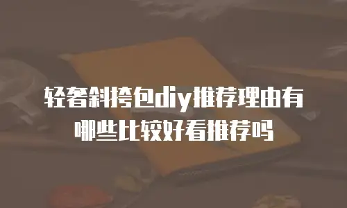 轻奢斜挎包diy推荐理由有哪些比较好看推荐吗