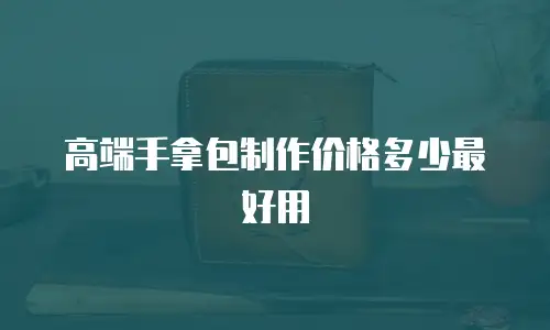 高端手拿包制作价格多少最好用