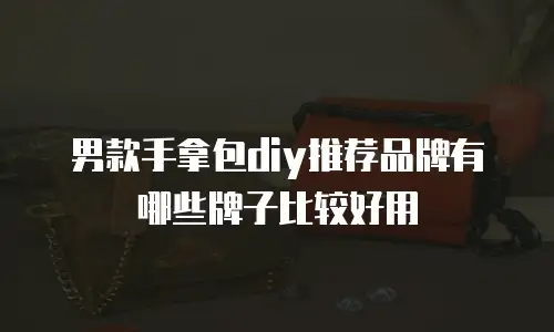 男款手拿包diy推荐品牌有哪些牌子比较好用