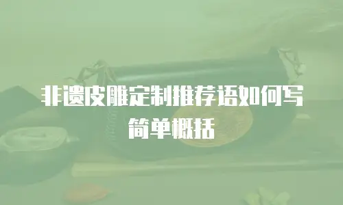 非遗皮雕定制推荐语如何写简单概括