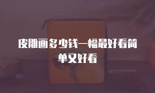 皮雕画多少钱一幅最好看简单又好看