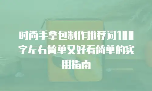 时尚手拿包制作推荐词100字左右简单又好看简单的实用指南