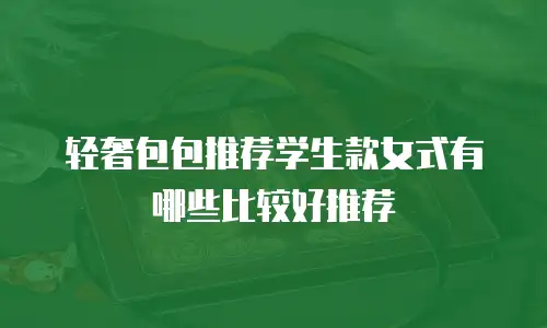 轻奢包包推荐学生款女式有哪些比较好推荐