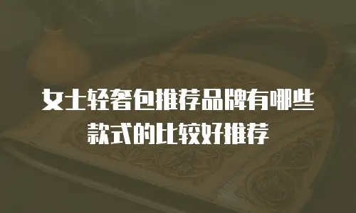 女士轻奢包推荐品牌有哪些款式的比较好推荐