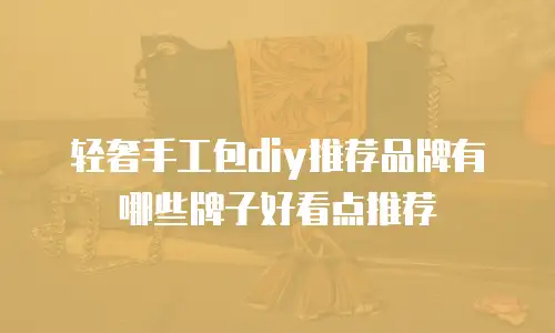 轻奢手工包diy推荐品牌有哪些牌子好看点推荐