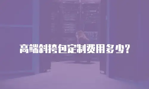 高端斜挎包定制费用多少？