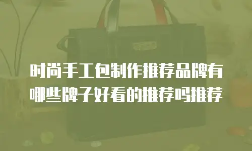 时尚手工包制作推荐品牌有哪些牌子好看的推荐吗推荐