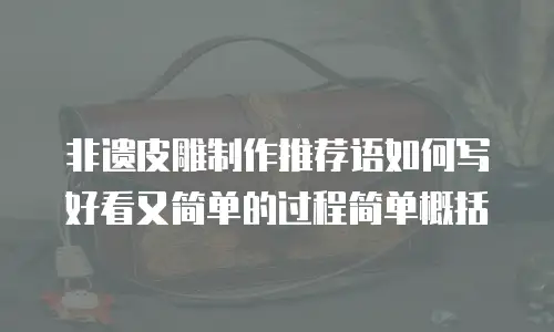 非遗皮雕制作推荐语如何写好看又简单的过程简单概括