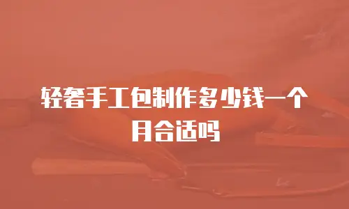 轻奢手工包制作多少钱一个月合适吗