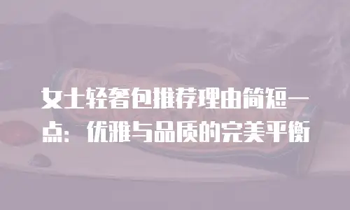 女士轻奢包推荐理由简短一点：优雅与品质的完美平衡