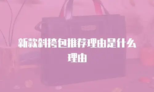 新款斜挎包推荐理由是什么理由