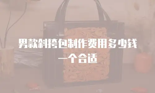 男款斜挎包制作费用多少钱一个合适