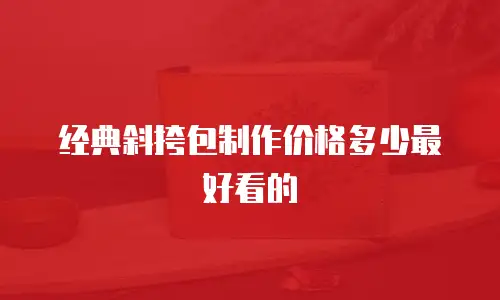 经典斜挎包制作价格多少最好看的