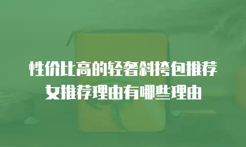 性价比高的轻奢斜挎包推荐女推荐理由有哪些理由