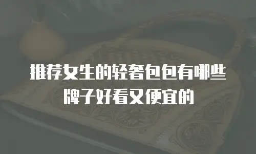 推荐女生的轻奢包包有哪些牌子好看又便宜的