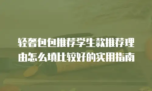 轻奢包包推荐学生款推荐理由怎么填比较好的实用指南