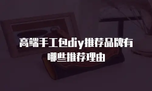 高端手工包diy推荐品牌有哪些推荐理由