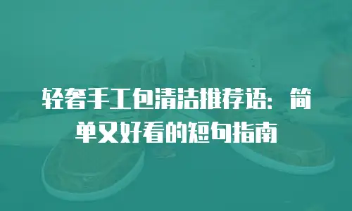 轻奢手工包清洁推荐语：简单又好看的短句指南