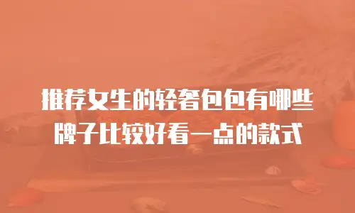 推荐女生的轻奢包包有哪些牌子比较好看一点的款式