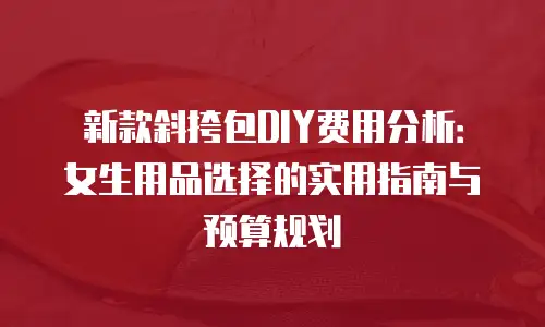 新款斜挎包DIY费用分析：女生用品选择的实用指南与预算规划