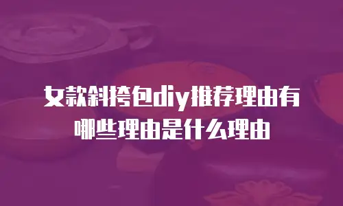 女款斜挎包diy推荐理由有哪些理由是什么理由