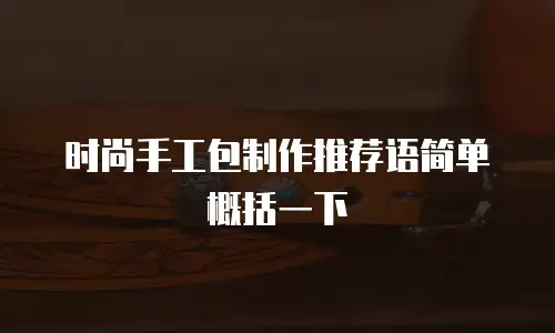 时尚手工包制作推荐语简单概括一下