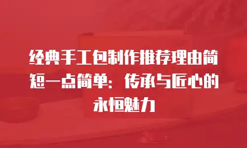 经典手工包制作推荐理由简短一点简单：传承与匠心的永恒魅力