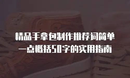 精品手拿包制作推荐词简单一点概括50字的实用指南