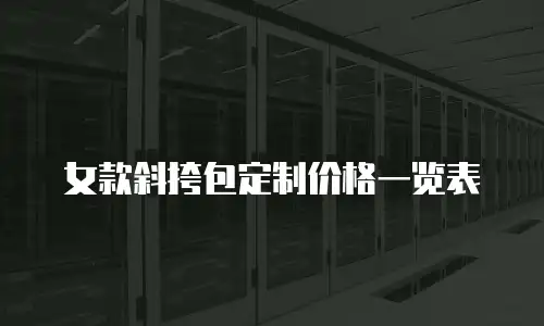 女款斜挎包定制价格一览表