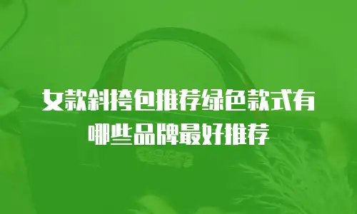 女款斜挎包推荐绿色款式有哪些品牌最好推荐