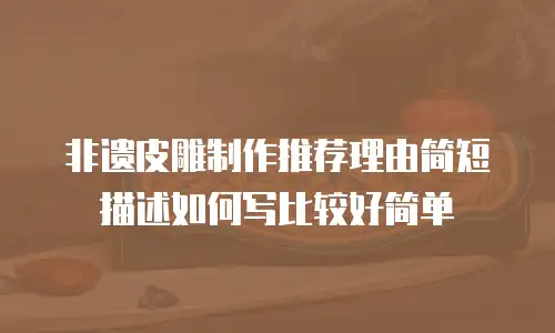 非遗皮雕制作推荐理由简短描述如何写比较好简单