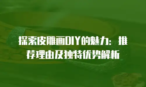 探索皮雕画DIY的魅力：推荐理由及独特优势解析