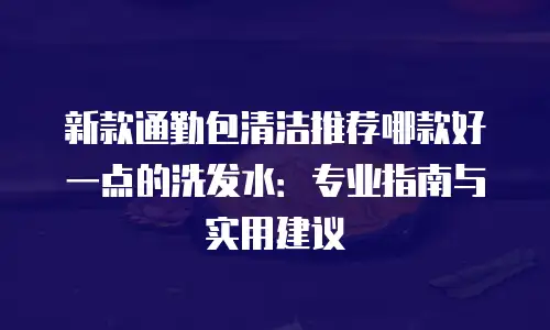 新款通勤包清洁推荐哪款好一点的洗发水：专业指南与实用建议