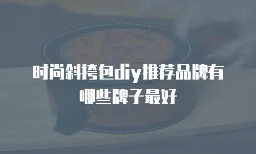 时尚斜挎包diy推荐品牌有哪些牌子最好
