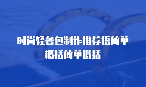 时尚轻奢包制作推荐语简单概括简单概括