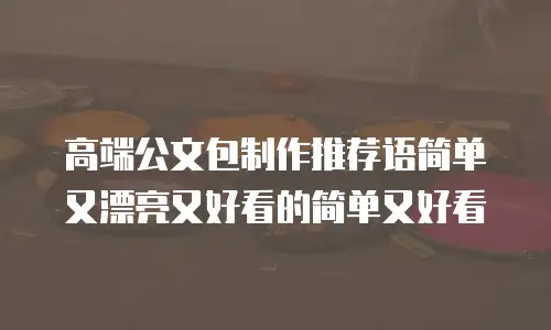 高端公文包制作推荐语简单又漂亮又好看的简单又好看