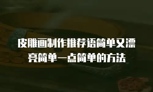 皮雕画制作推荐语简单又漂亮简单一点简单的方法