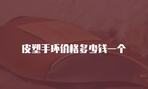 皮塑手环价格多少钱一个