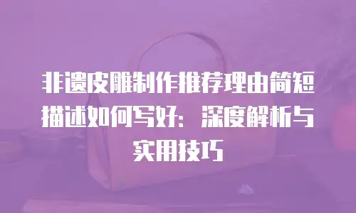 非遗皮雕制作推荐理由简短描述如何写好：深度解析与实用技巧