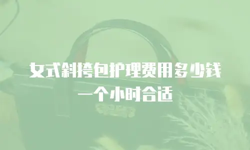 女式斜挎包护理费用多少钱一个小时合适